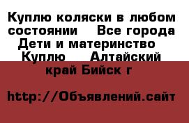 Куплю коляски,в любом состоянии. - Все города Дети и материнство » Куплю   . Алтайский край,Бийск г.